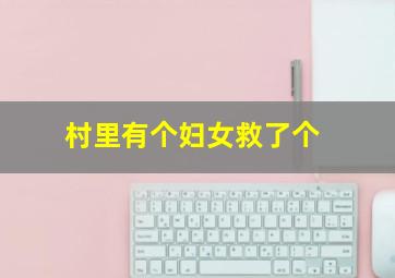村里有个妇女救了个