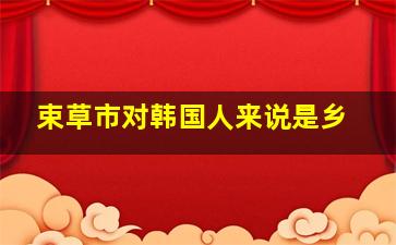 束草市对韩国人来说是乡