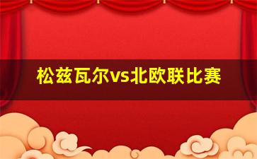 松兹瓦尔vs北欧联比赛