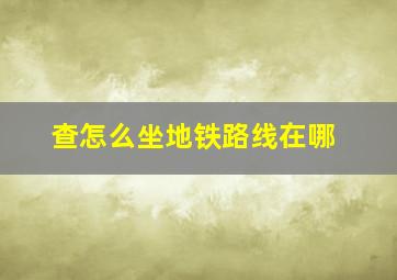 查怎么坐地铁路线在哪