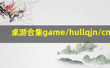 桌游合集game/hullqjn/cn [�
