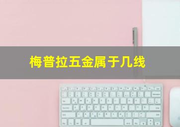 梅普拉五金属于几线