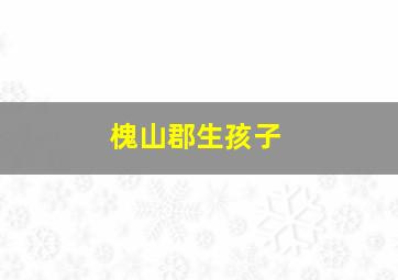 槐山郡生孩子