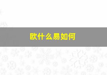 欧什么易如何