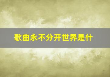 歌曲永不分开世界是什