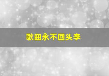 歌曲永不回头李