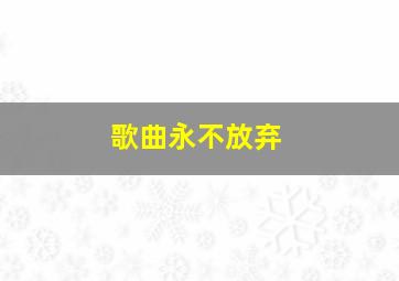 歌曲永不放弃