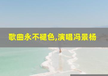 歌曲永不褪色,演唱冯景杨