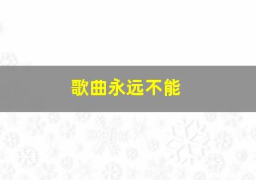 歌曲永远不能