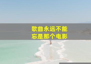 歌曲永远不能忘是那个电影