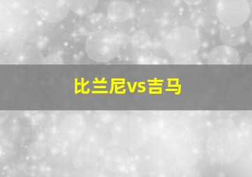 比兰尼vs吉马