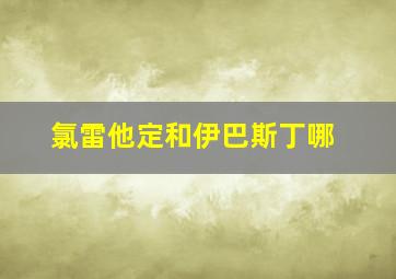 氯雷他定和伊巴斯丁哪