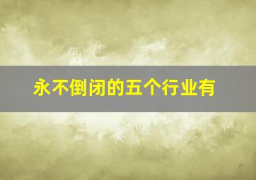 永不倒闭的五个行业有