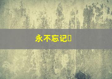 永不忘记�
