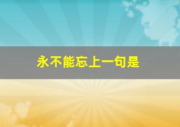 永不能忘上一句是
