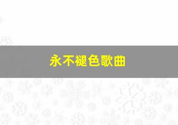 永不褪色歌曲