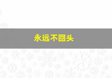 永远不回头 
