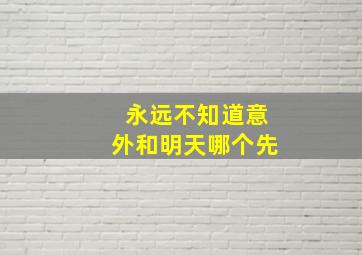 永远不知道意外和明天哪个先