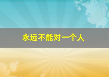 永远不能对一个人
