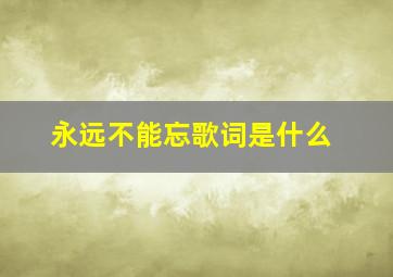永远不能忘歌词是什么