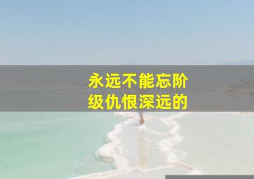 永远不能忘阶级仇恨深远的