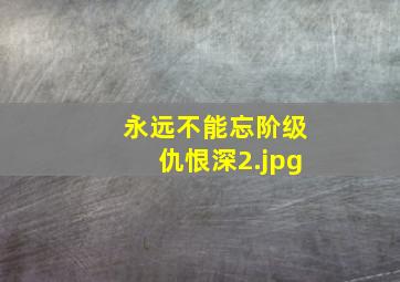 永远不能忘阶级仇恨深