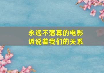 永远不落幕的电影诉说着我们的关系