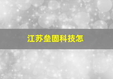 江苏垒固科技怎
