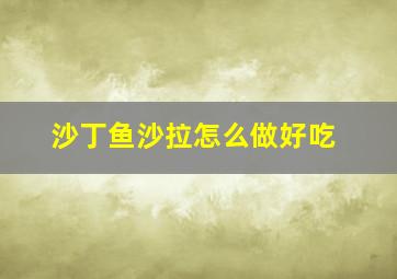 沙丁鱼沙拉怎么做好吃