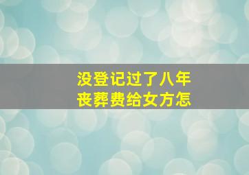 没登记过了八年丧葬费给女方怎