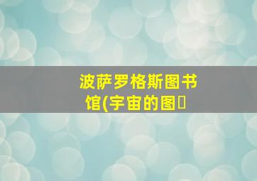 波萨罗格斯图书馆(宇宙的图�