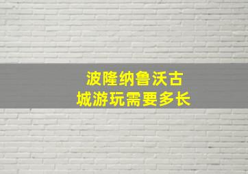 波隆纳鲁沃古城游玩需要多长