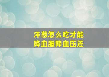洋葱怎么吃才能降血脂降血压还