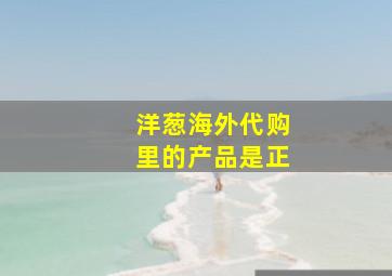 洋葱海外代购里的产品是正