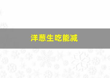 洋葱生吃能减