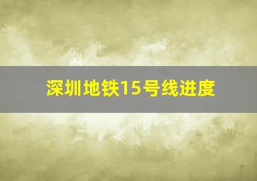 深圳地铁15号线进度