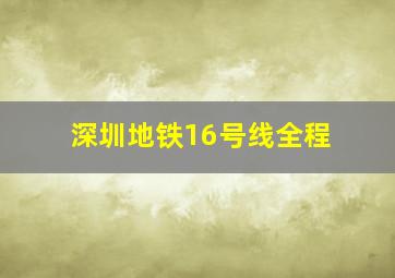 深圳地铁16号线全程
