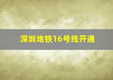 深圳地铁16号线开通