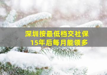 深圳按最低档交社保15年后每月能领多