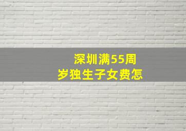 深圳满55周岁独生子女费怎