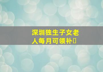 深圳独生子女老人每月可领补�