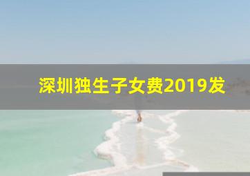 深圳独生子女费2019发