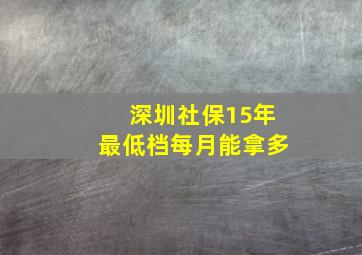 深圳社保15年最低档每月能拿多