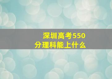 深圳高考550分理科能上什么