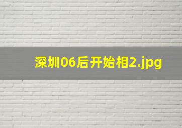 深圳06后开始相
