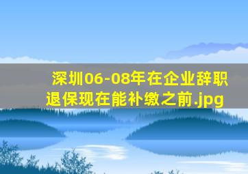 深圳06-08年在企业辞职退保现在能补缴之前