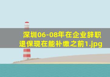 深圳06-08年在企业辞职退保现在能补缴之前