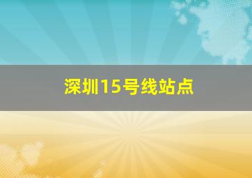 深圳15号线站点