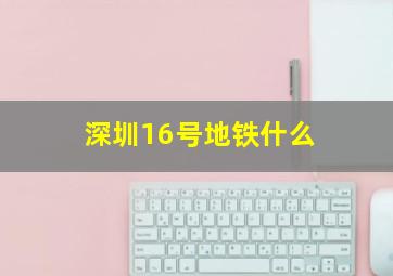 深圳16号地铁什么