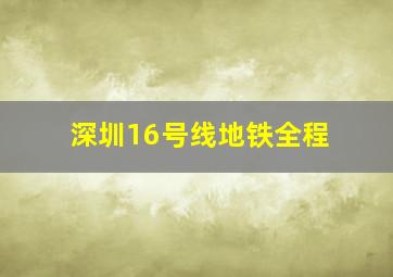 深圳16号线地铁全程